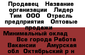 Продавец › Название организации ­ Лидер Тим, ООО › Отрасль предприятия ­ Оптовые продажи › Минимальный оклад ­ 18 000 - Все города Работа » Вакансии   . Амурская обл.,Октябрьский р-н